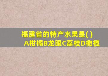 福建省的特产水果是( )A柑橘B龙眼C荔枝D橄榄